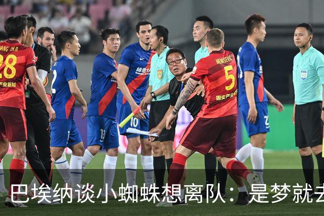 巴埃纳谈小蜘蛛想离队：是梦就去追，但如果球队不卖他也得接受