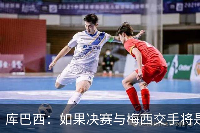 库巴西：如果决赛与梅西交手将是梦想成真 阿尔瓦雷斯确实很难防