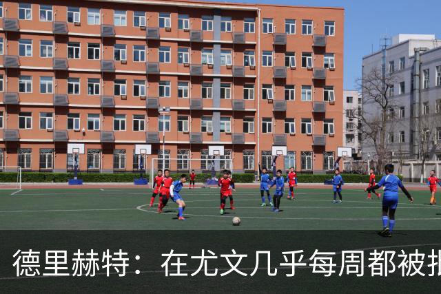 德里赫特：在尤文几乎每周都被批评 曼联关注度是从未经历过的