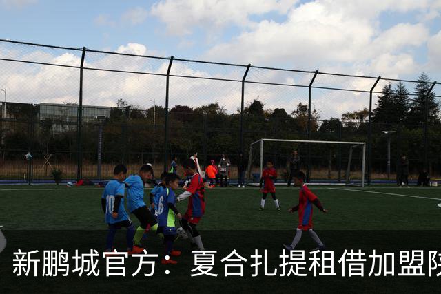 新鹏城官方：夏合扎提租借加盟陕西联合，胡家进租借加盟定南赣联