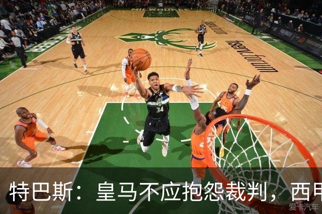 特巴斯：皇马不应抱怨裁判，西甲国际化之路的挑战与机遇