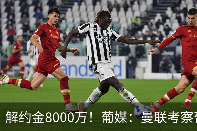 解约金8000万！葡媒：曼联考察葡体球员阿劳霍，6000万可开启谈判