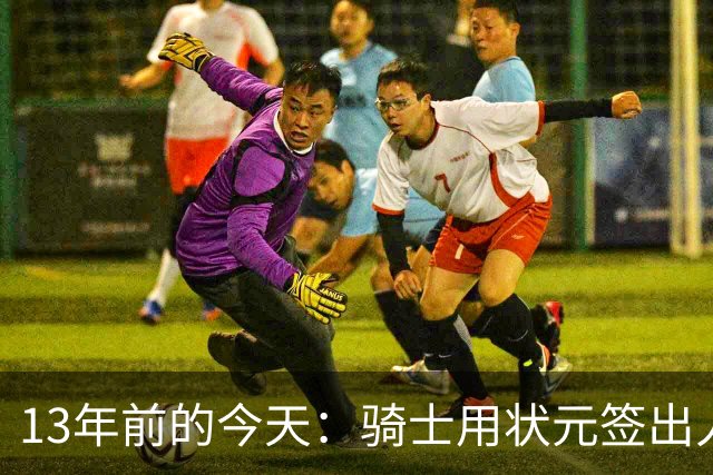 13年前的今天：骑士用状元签出人意料地选中安东尼·本内特