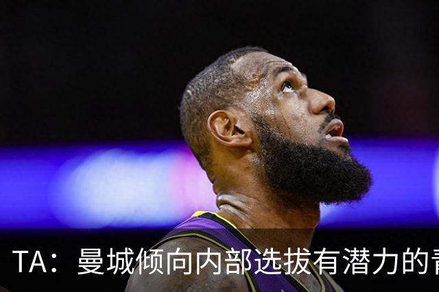 TA：曼城倾向内部选拔有潜力的青训教练进入一线队，作为教练储备